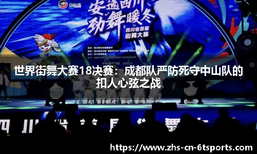 世界街舞大赛18决赛：成都队严防死守中山队的扣人心弦之战